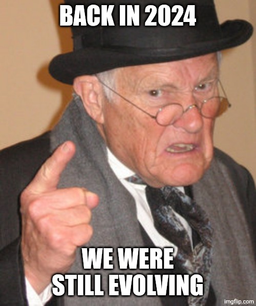 Back In My Day Meme | Back in 2024; We were still evolving | made w/ Imgflip meme maker