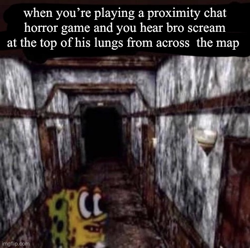 had to repost this because mods deleted my account (i forgot my main’s password so all my backup accs get deleted) | when you’re playing a proximity chat horror game and you hear bro scream at the top of his lungs from across  the map | image tagged in aw hell nah spunch bob took 40 benadryls,remix | made w/ Imgflip meme maker