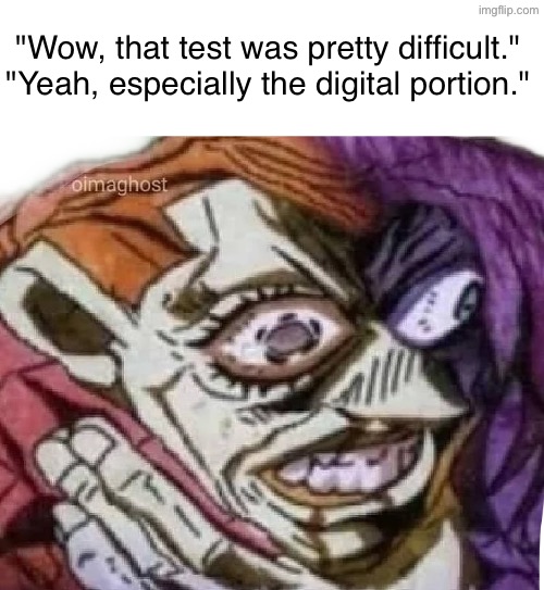 Dippio choking | "Wow, that test was pretty difficult."

"Yeah, especially the digital portion." | image tagged in dippio choking | made w/ Imgflip meme maker