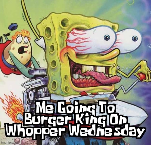Today's The Day | image tagged in memes,spongebob,burger king,whopper,wednesday,today | made w/ Imgflip meme maker