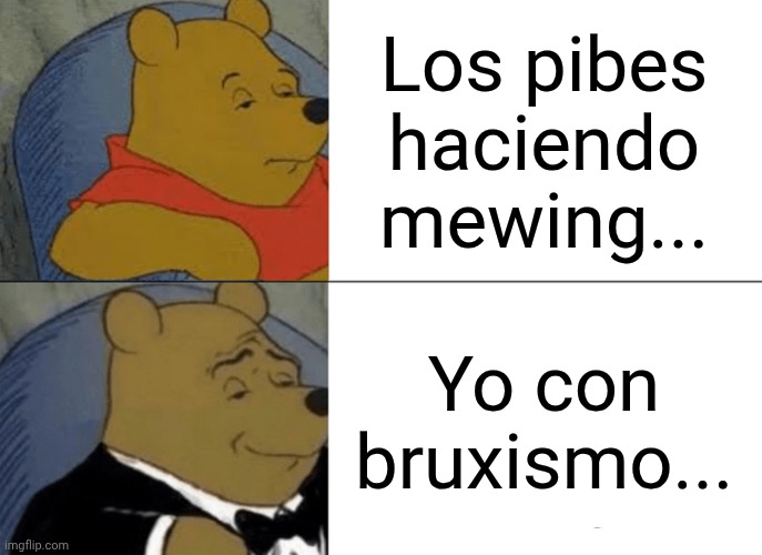 Tuxedo Winnie The Pooh Meme | Los pibes haciendo mewing... Yo con bruxismo... | image tagged in memes,tuxedo winnie the pooh | made w/ Imgflip meme maker