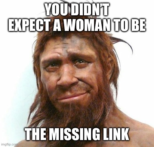 You didn’t expect a woman to be The missing link | image tagged in missing link | made w/ Imgflip meme maker