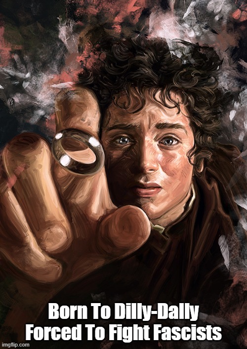 Born To Dilly Dally. Forced To... | Born To Dilly-Dally
Forced To Fight Fascists | image tagged in frodo,lord of the rings,dilly dally,fascism,fascists | made w/ Imgflip meme maker