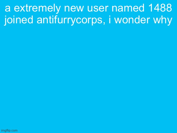 a extremely new user named 1488 joined antifurrycorps, i wonder why | made w/ Imgflip meme maker