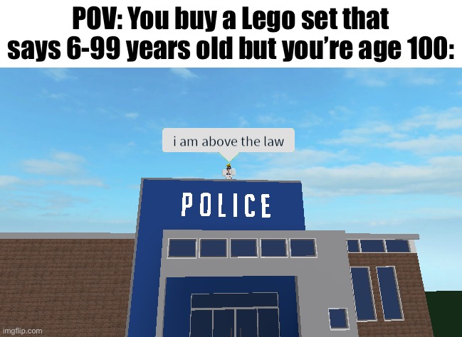 Ima get arrested for legos! | POV: You buy a Lego set that says 6-99 years old but you’re age 100: | image tagged in i am above the law,memes,funny | made w/ Imgflip meme maker