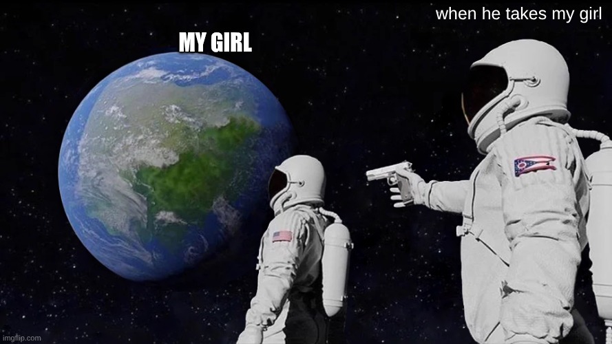 Always Has Been | when he takes my girl; MY girl | image tagged in memes,always has been | made w/ Imgflip meme maker