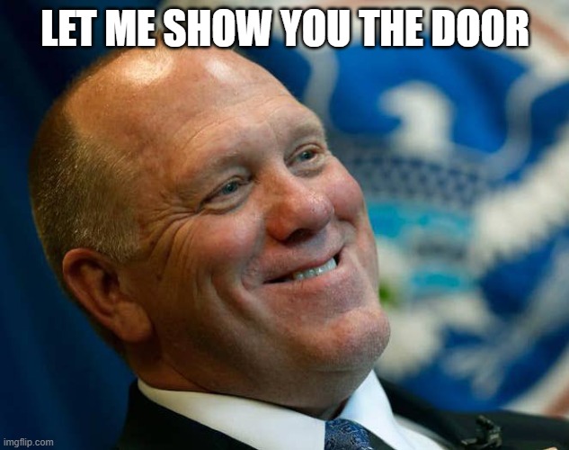 Let me show you the door | image tagged in tom homan | made w/ Imgflip meme maker