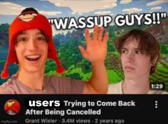 users trying to come back after being cancelled | image tagged in users trying to come back after being cancelled | made w/ Imgflip meme maker