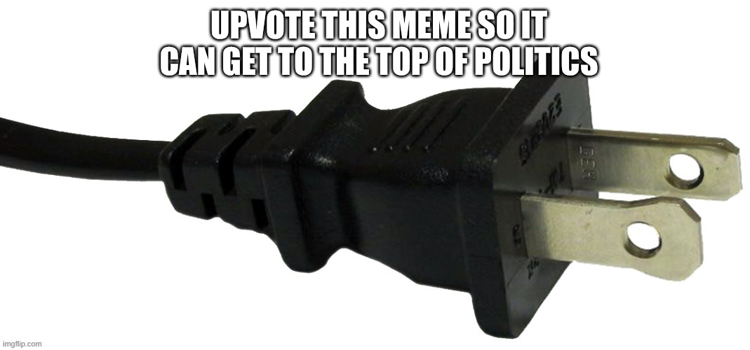 In the comments | upvote this meme so it can get to the top of politics | image tagged in plug | made w/ Imgflip meme maker