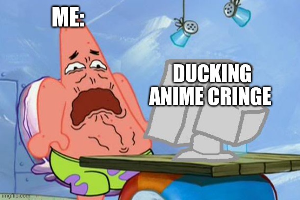 Patrick Star Internet Disgust | Me:; Ducking anime cringe | image tagged in patrick star internet disgust,remix | made w/ Imgflip meme maker