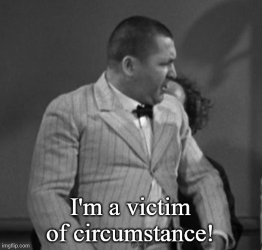 I'm a victim of circumstance! template | image tagged in i'm a victim of circumstance | made w/ Imgflip meme maker