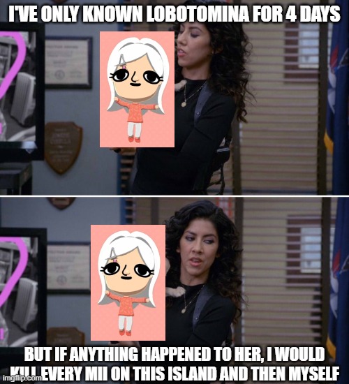 Lobotomina my beloved | I've only known Lobotomina for 4 days; but if anything happened to her, I would kill every mii on this island and then myself | image tagged in blank i've only had arlo for a day and a half template,tomodachi life,lobotomy,diva | made w/ Imgflip meme maker