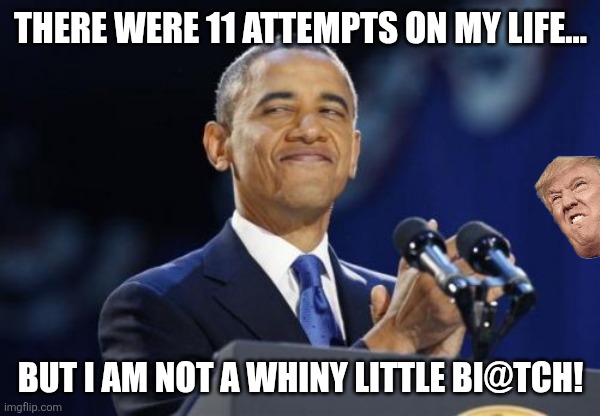 Obama the alpha | There were 11 attempts on my life... But I am not a whiny little bi@tch! | image tagged in obama,donald trump,trump,nevertrump,maga,trump supporter | made w/ Imgflip meme maker