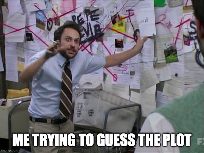 Charlie Conspiracy (Always Sunny in Philidelphia) | Me trying to guess the plot | image tagged in charlie conspiracy always sunny in philidelphia | made w/ Imgflip meme maker