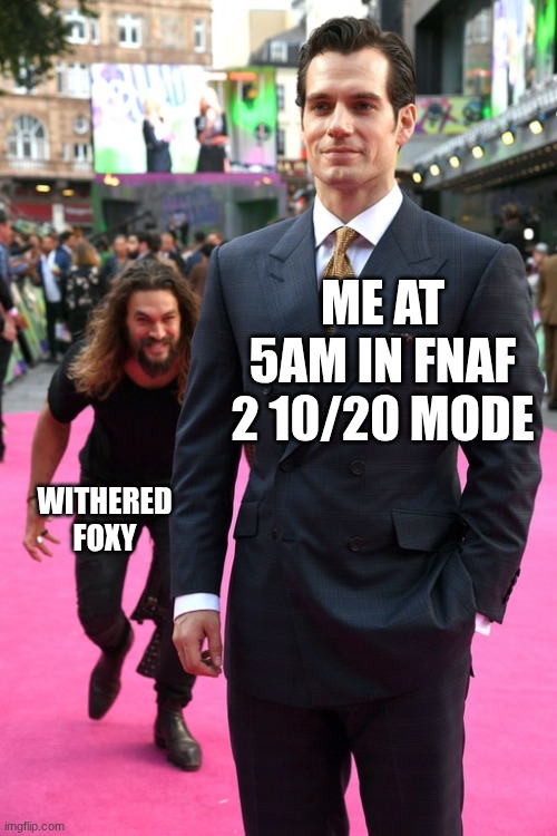 5 am at FNAF 2 | Me At 5am in FNAF 2 10/20 mode; withered Foxy | image tagged in jason momoa henry cavill meme | made w/ Imgflip meme maker