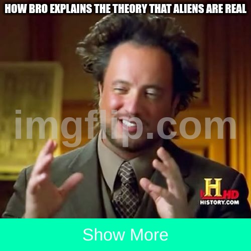 :) | How bro explains the theory that aliens are real; Show More | image tagged in memes,ancient aliens,funny,ragebait,hi,why are you reading the tags i cast tungsten ballsack | made w/ Imgflip meme maker