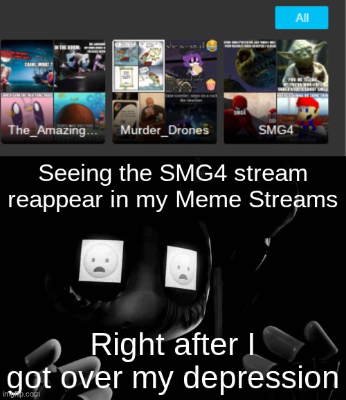 TT o TT | Seeing the SMG4 stream reappear in my Meme Streams; Right after I got over my depression | image tagged in cyn oh god no | made w/ Imgflip meme maker