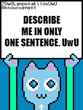 Describe 7OwOLampunakilouUwU in Only One Sentence | DESCRIBE ME IN ONLY ONE SENTENCE. UwU | image tagged in 7owolampunakilouuwu announcement template,memes,request | made w/ Imgflip meme maker