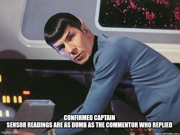 confirmed captain 
sensor readings are as dumb as the commentor who replied | image tagged in spock | made w/ Imgflip meme maker