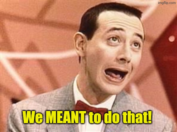 PeeWee | We MEANT to do that! | image tagged in peewee | made w/ Imgflip meme maker