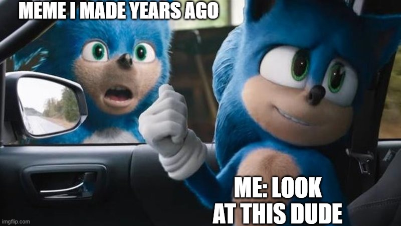 My meme | Meme i made years ago; Me: Look at this dude | image tagged in sonic movie old vs new,old memes,getting older | made w/ Imgflip meme maker