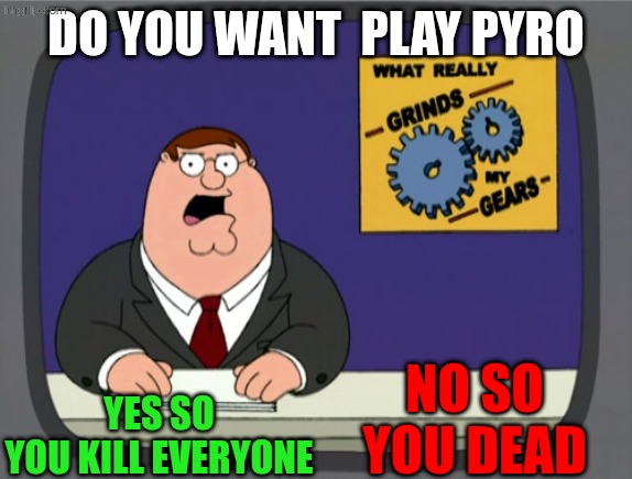 Peter Griffin News | Do you want  Play pyro; Yes so
You kill everyone; No so
You dead | image tagged in memes,peter griffin news,remix | made w/ Imgflip meme maker