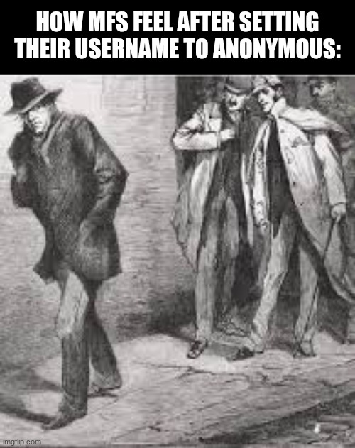 you're not cool when you do that | How mfs feel after setting their username to anonymous: | image tagged in anonymous | made w/ Imgflip meme maker