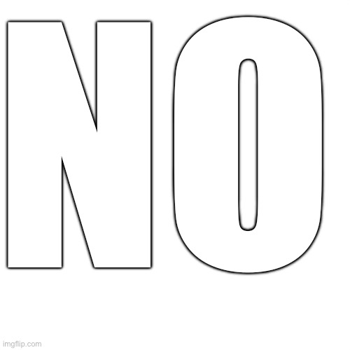 Blank Transparent Square Meme | No | image tagged in memes,blank transparent square | made w/ Imgflip meme maker