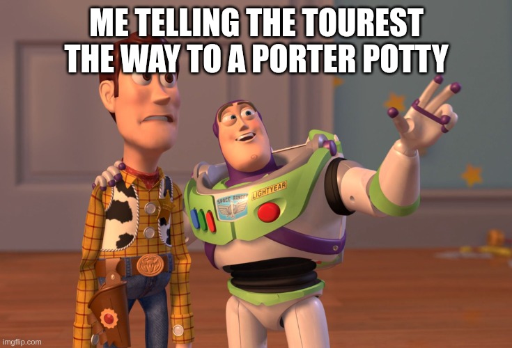 X, X Everywhere | me telling the tourest the way to a porter potty | image tagged in memes,x x everywhere | made w/ Imgflip meme maker
