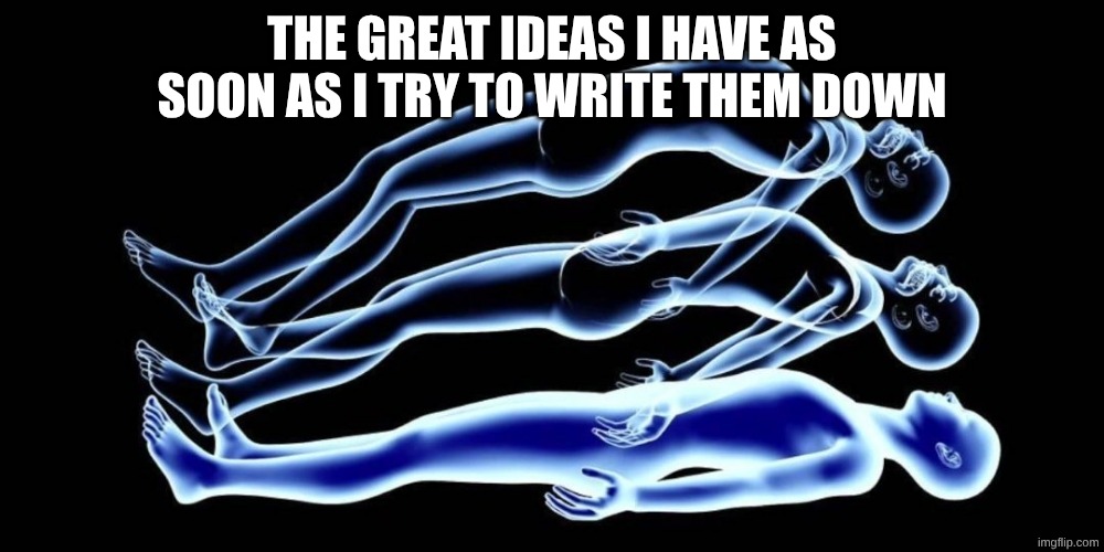 sadly | the great ideas I have as soon as I try to write them down | image tagged in leaving my body,ideas,great idea,memes | made w/ Imgflip meme maker