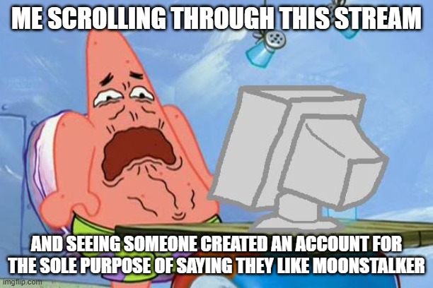 somewhere in the stream's history | me scrolling through this stream; and seeing someone created an account for the sole purpose of saying they like moonstalker | image tagged in patrick star internet disgust | made w/ Imgflip meme maker