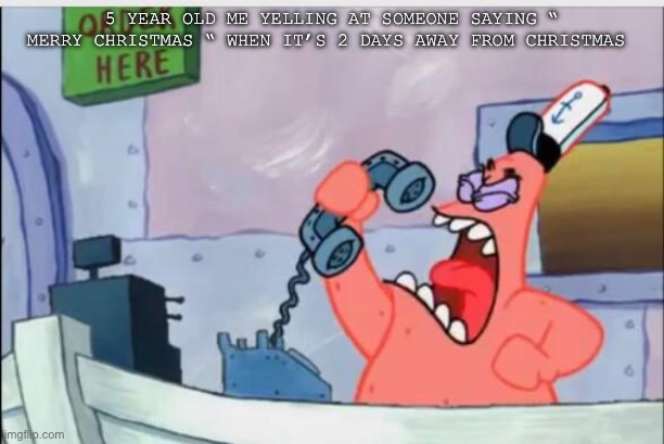 NO THIS IS PATRICK | 5 year old me yelling at someone saying “ merry Christmas “ when it’s 2 days away from Christmas | image tagged in no this is patrick | made w/ Imgflip meme maker