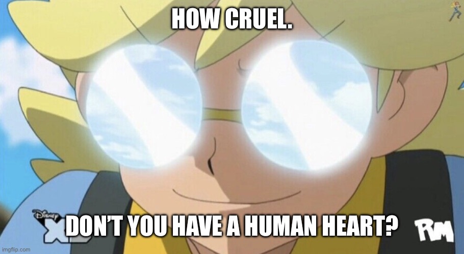 Clemont | how cruel. don’t you have a human heart? | image tagged in pokemon,pokemon memes,clemont,pokemon xy,pokemon xyz,pokemon meme | made w/ Imgflip meme maker