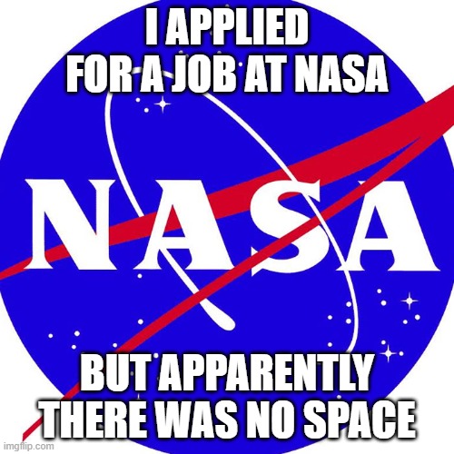No Space | I applied for a job at NASA; but apparently there was no space | image tagged in nasa,eyeroll | made w/ Imgflip meme maker