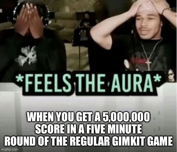 Gimkit | When you get a 5,000,000 score in a five minute round of the regular gimkit game | image tagged in feels the aura,rizz,school | made w/ Imgflip meme maker