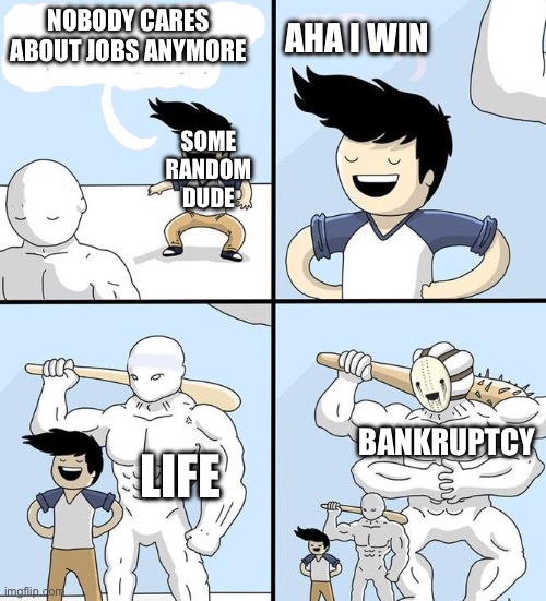 opponent behind | Nobody cares about jobs anymore; Aha I win; Some random dude; Bankruptcy; Life | image tagged in opponent behind | made w/ Imgflip meme maker