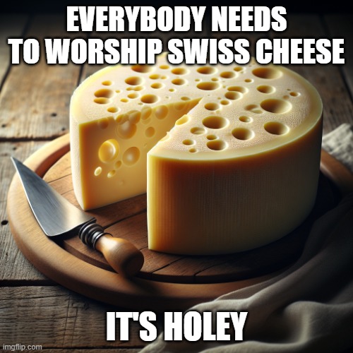 Swiss Religion | everybody needs to worship swiss cheese; it's holey | image tagged in swiss cheese | made w/ Imgflip meme maker