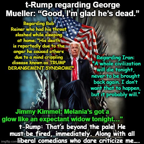 Jimmy Kimmel beyond the Pale | Regarding Rob Reiner who had his throat slashed while sleeping at home: “His death is reportedly due to the anger he caused others due to a mind crippling disease known as TRUMP      DERANGEMENT SYNDROME". t-Rump regarding George Mueller: “Good, I’m glad he’s dead.”; Regarding Iran:  "A whole civilization will die tonight, never to be brought back again. I don’t want that ‌to ⁠happen, but it probably will.”; Jimmy Kimmel: Melania’s got a glow like an expectant widow tonight…”; t-Rump: That’s beyond the pale! He must be fired, immediately. Along with all      liberal comedians who dare criticize me…. | image tagged in stand up comedian,maga,presidential alert,donald trump the clown,trump is a moron,first amendment | made w/ Imgflip meme maker