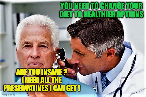 Dr and patient idle conversation | You need to change your diet to healthier options; Are you insane ?
I need all the preservatives I can get ! | image tagged in dr and patient idle conversation | made w/ Imgflip meme maker