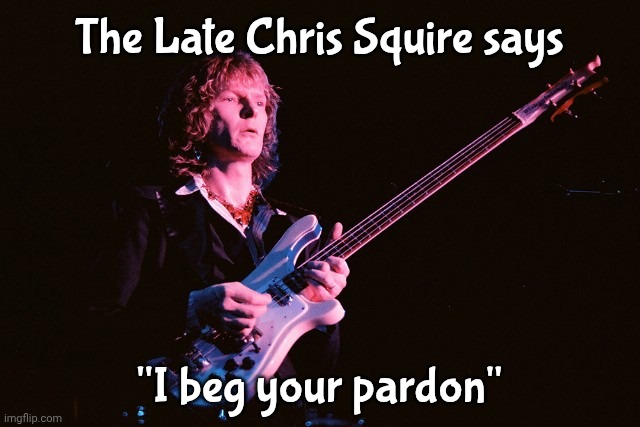The Late Chris Squire says "I beg your pardon" | image tagged in chris squire | made w/ Imgflip meme maker