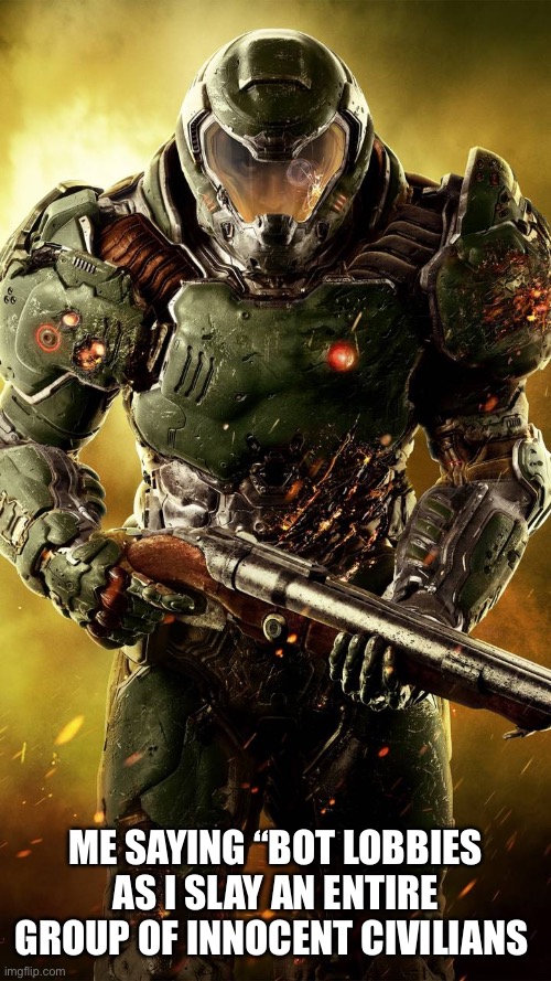 doomslayer | Me saying “bot lobbies as I slay an entire group of innocent civilians | image tagged in doomslayer | made w/ Imgflip meme maker