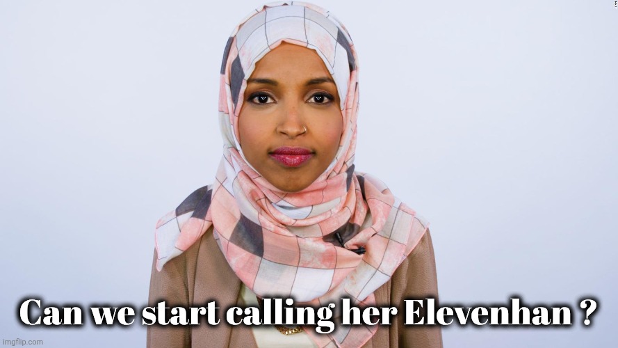 It works for me | Can we start calling her Elevenhan ? | image tagged in ilhan omar,world war eleven,unique mind,democrats democratting,stupid liberals | made w/ Imgflip meme maker