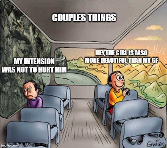 couples | couples things; hey,the girl is also more beautiful than my gf; my intension was not to hurt him | image tagged in two guys on a bus | made w/ Imgflip meme maker