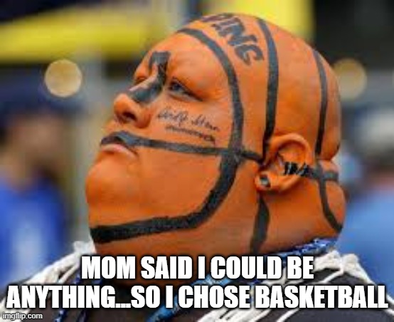 Basketball | mom said I could be anything...so I chose basketball | image tagged in sports | made w/ Imgflip meme maker