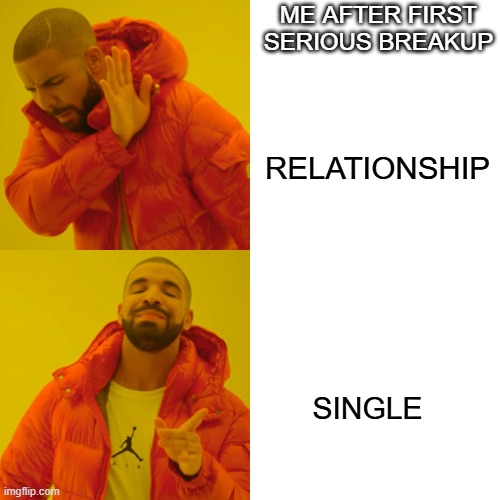 Drake Hotline Bling Meme | me after first serious breakup; relationship; single | image tagged in memes,drake hotline bling | made w/ Imgflip meme maker