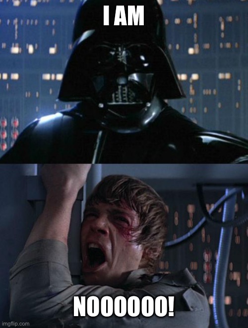 "I am your father" | I am; Noooooo! | image tagged in i am your father | made w/ Imgflip meme maker