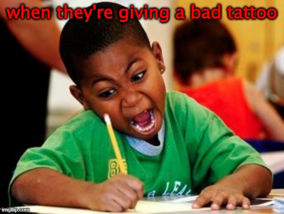 kid writing fast | when they're giving a bad tattoo | image tagged in kid writing fast | made w/ Imgflip meme maker