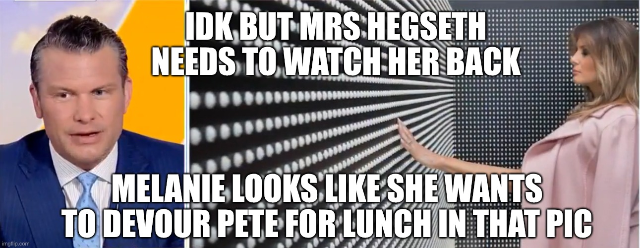 IDK but Mrs hegseth needs to watch her back Melanie looks like she wants to devour Pete for lunch in that pic | made w/ Imgflip meme maker