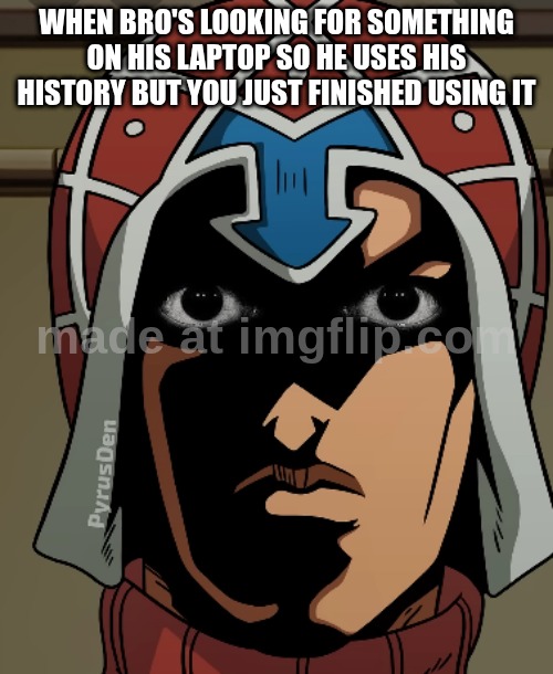 NOT THE HISTORY | when bro's looking for something on his laptop so he uses his history but you just finished using it | image tagged in scare | made w/ Imgflip meme maker