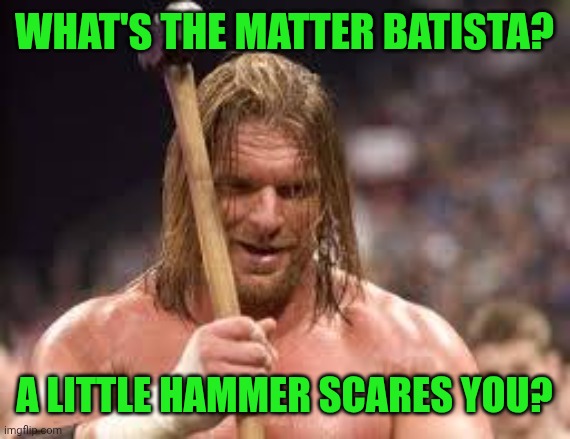 triple h sledgehammer | What's the matter Batista? A little hammer scares you? | image tagged in triple h sledgehammer | made w/ Imgflip meme maker